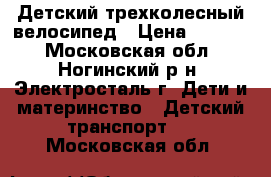 Детский трехколесный велосипед › Цена ­ 1 300 - Московская обл., Ногинский р-н, Электросталь г. Дети и материнство » Детский транспорт   . Московская обл.